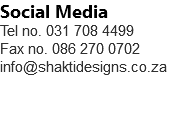 Social Media Tel no. 031 708 4499 Fax no. 086 270 0702 info@shaktidesigns.co.za